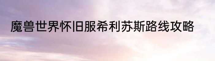 魔兽世界怀旧服希利苏斯路线攻略