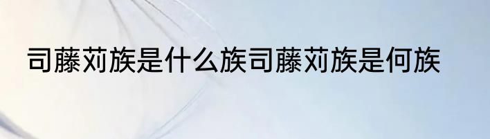 司藤苅族是什么族司藤苅族是何族