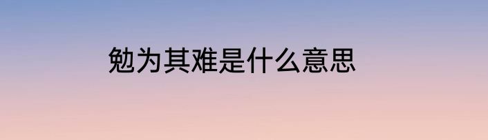 勉为其难是什么意思