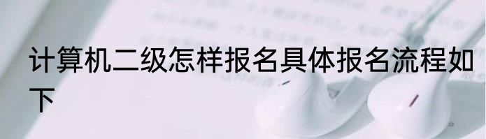 计算机二级怎样报名具体报名流程如下