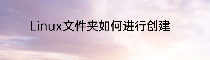 Linux文件夹如何进行创建
