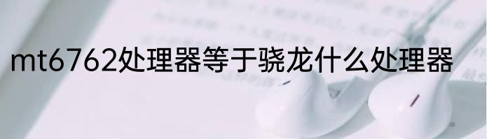 mt6762处理器等于骁龙什么处理器