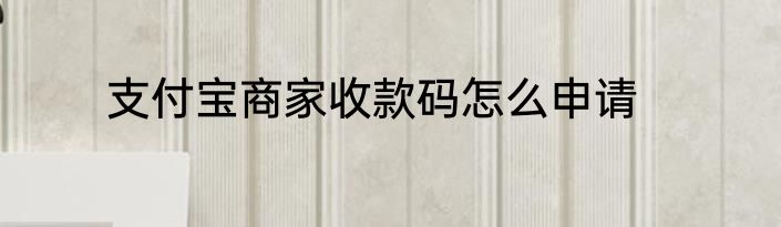 支付宝商家收款码怎么申请