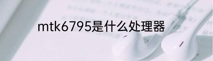 mtk6795是什么处理器