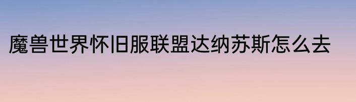 魔兽世界怀旧服联盟达纳苏斯怎么去