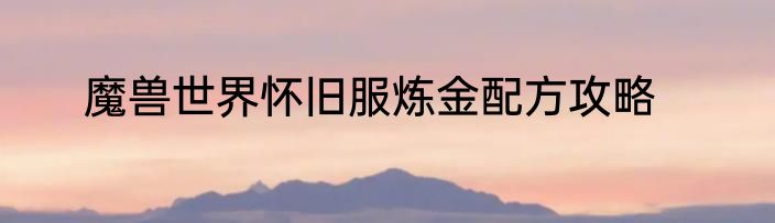魔兽世界怀旧服炼金配方攻略