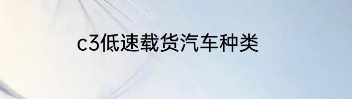 c3低速载货汽车种类