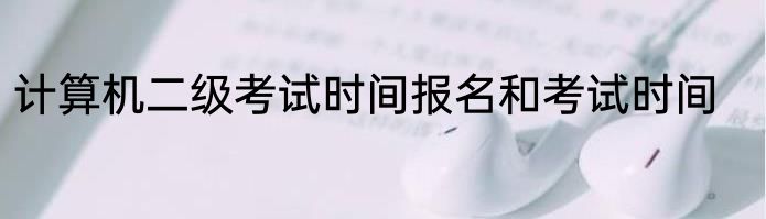计算机二级考试时间报名和考试时间