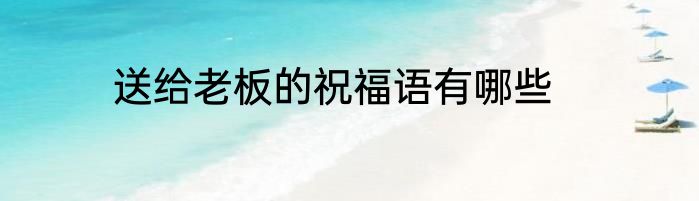 送给老板的祝福语有哪些