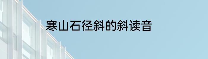 寒山石径斜的斜读音