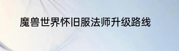 魔兽世界怀旧服法师升级路线