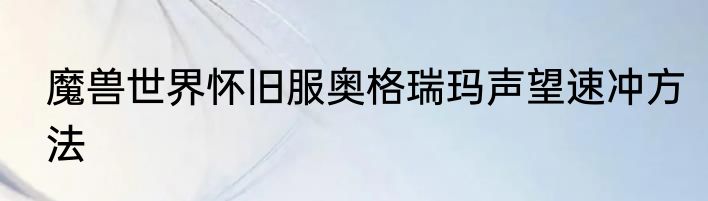 魔兽世界怀旧服奥格瑞玛声望速冲方法