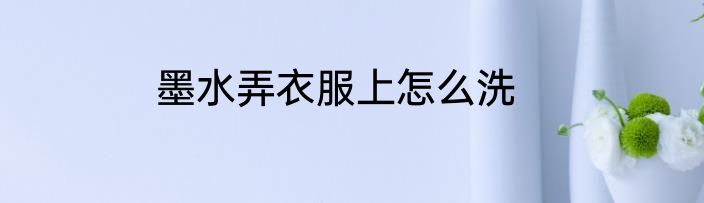 墨水弄衣服上怎么洗