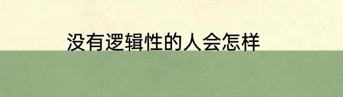 没有逻辑性的人会怎样