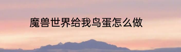 魔兽世界给我鸟蛋怎么做