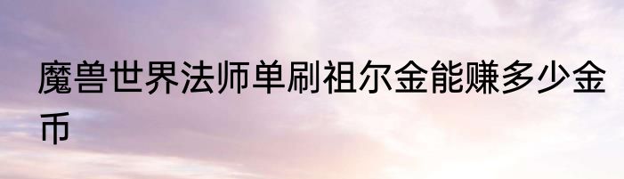 魔兽世界法师单刷祖尔金能赚多少金币