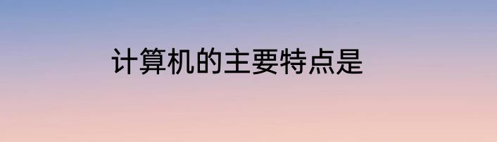 计算机的主要特点是