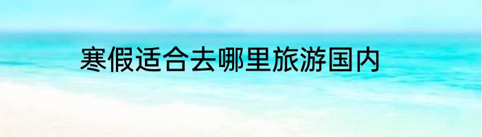 寒假适合去哪里旅游国内