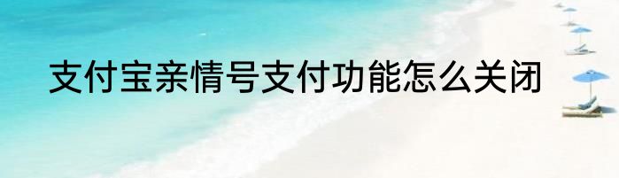 支付宝亲情号支付功能怎么关闭
