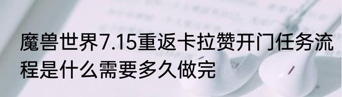 魔兽世界7.15重返卡拉赞开门任务流程是什么需要多久做完