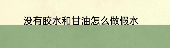 没有胶水和甘油怎么做假水