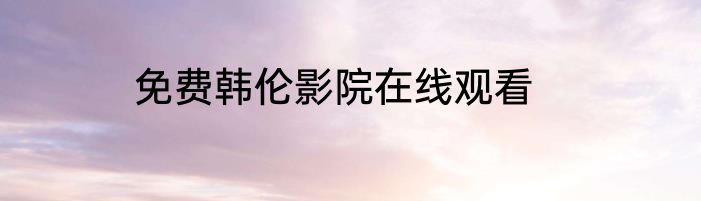 免费韩伦影院在线观看