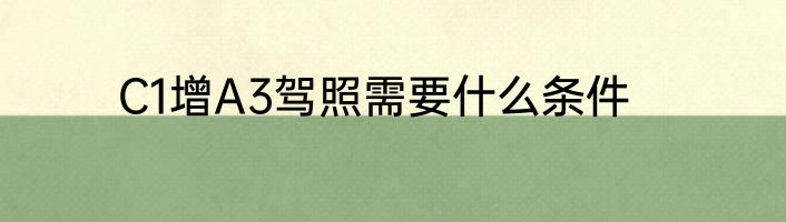 C1增A3驾照需要什么条件