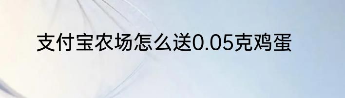支付宝农场怎么送0.05克鸡蛋