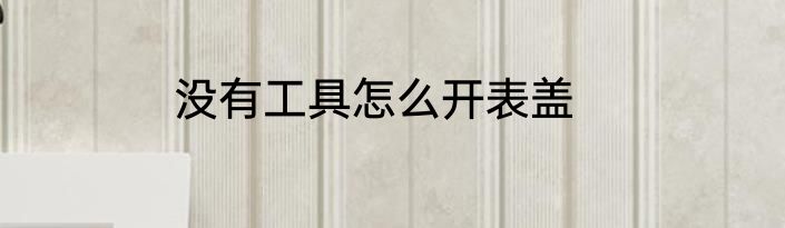 没有工具怎么开表盖