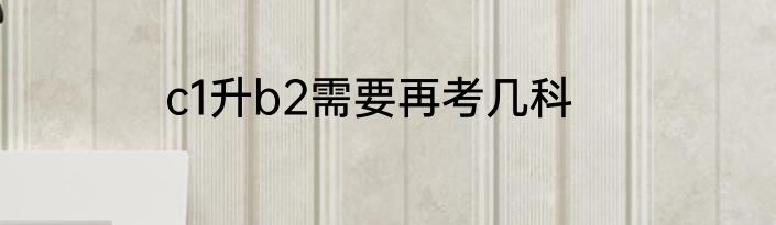 c1升b2需要再考几科