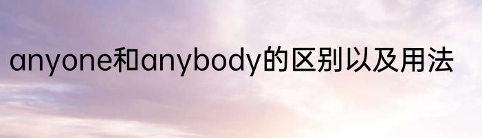 anyone和anybody的区别以及用法