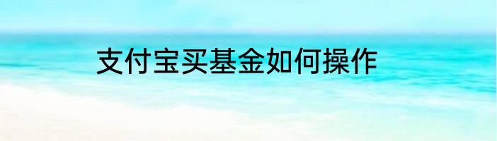 支付宝买基金如何操作