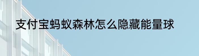 支付宝蚂蚁森林怎么隐藏能量球