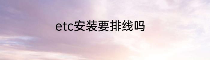 etc安装要排线吗