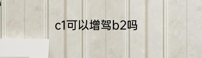 c1可以增驾b2吗