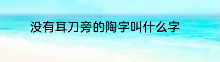 没有耳刀旁的陶字叫什么字