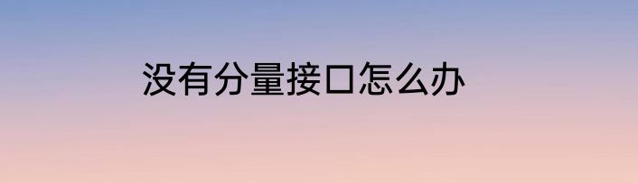 没有分量接口怎么办