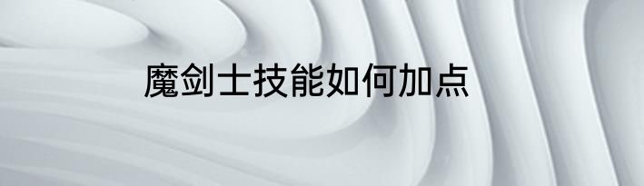 魔剑士技能如何加点