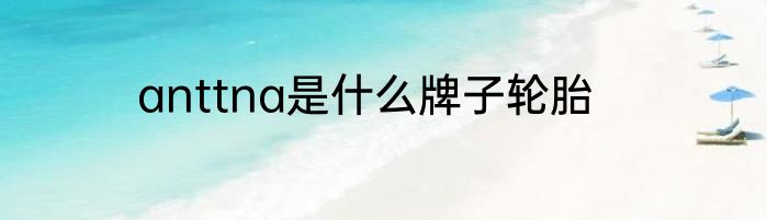 anttna是什么牌子轮胎