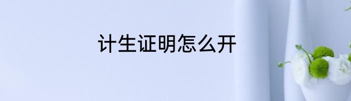 计生证明怎么开