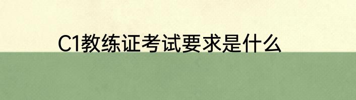 C1教练证考试要求是什么