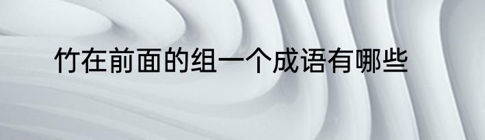 竹在前面的组一个成语有哪些