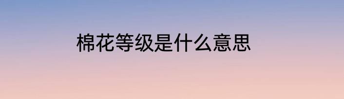 棉花等级是什么意思