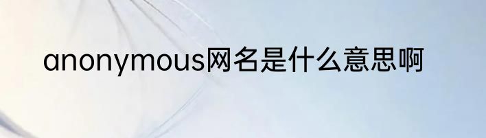 anonymous网名是什么意思啊