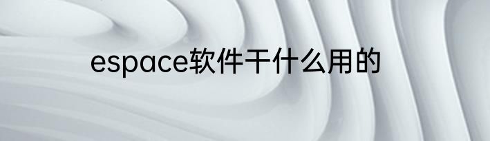 espace软件干什么用的