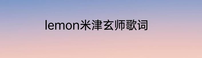 lemon米津玄师歌词