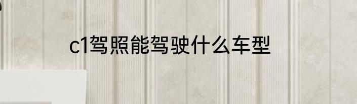 c1驾照能驾驶什么车型