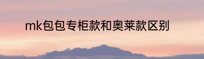 mk包包专柜款和奥莱款区别