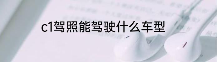 c1驾照能驾驶什么车型