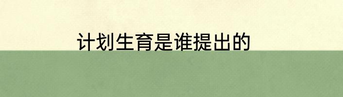 计划生育是谁提出的